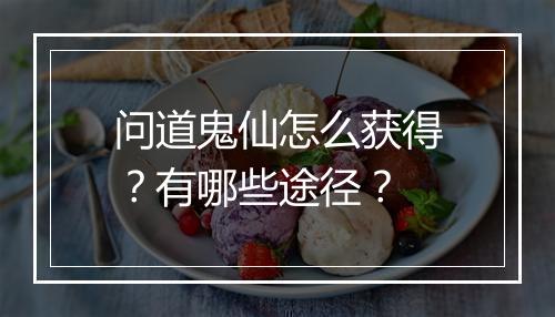 问道鬼仙怎么获得?有哪些途径?