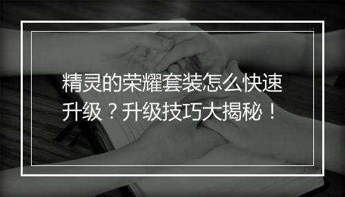 精灵的荣耀套装怎么快速升级？升级技巧大揭秘！