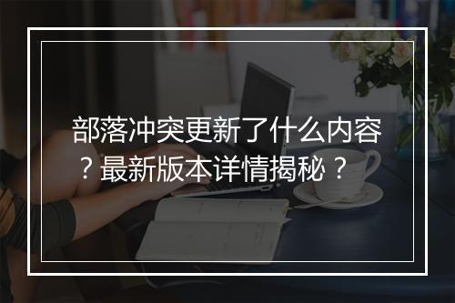 部落冲突更新了什么内容?最新版本详情揭秘?