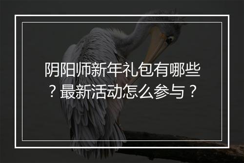 阴阳师新年礼包有哪些?最新活动怎么参与?