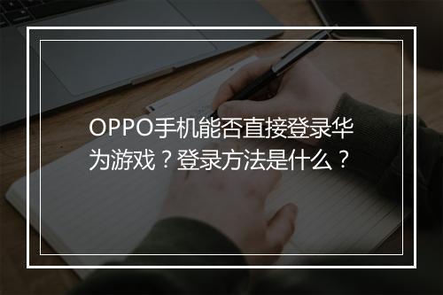 OPPO手机能否直接登录华为游戏？登录方法是什么？