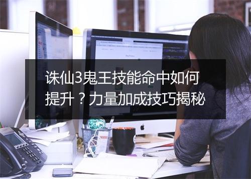 诛仙3鬼王技能命中如何提升?力量加成技巧揭秘