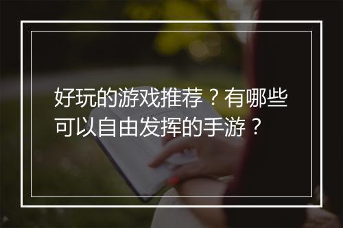 好玩的游戏推荐?有哪些可以自由发挥的手游?