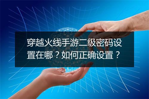 穿越火线手游二级密码设置在哪?如何正确设置?