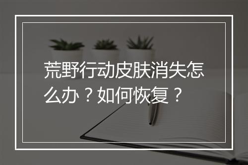 荒野行动皮肤消失怎么办?如何恢复?