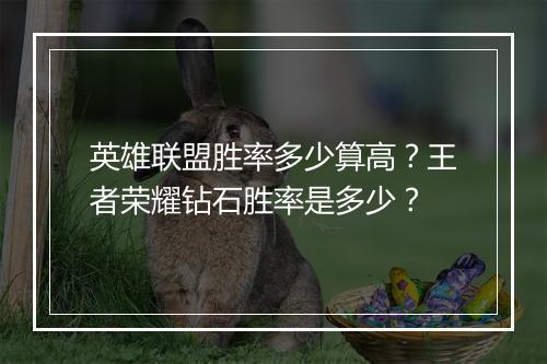 英雄联盟胜率多少算高？王者荣耀钻石胜率是多少？