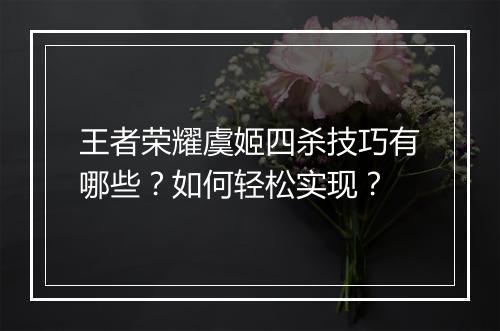王者荣耀虞姬四杀技巧有哪些?如何轻松实现?