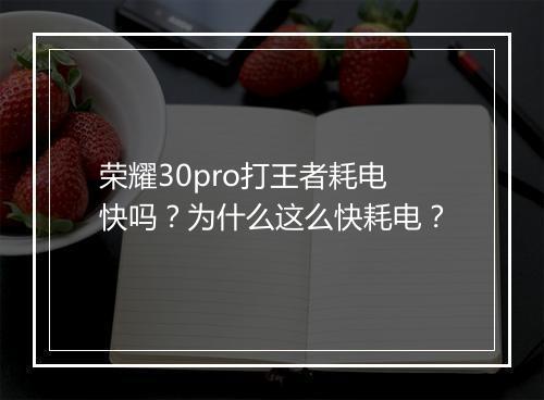 荣耀30pro打王者耗电快吗？为什么这么快耗电？
