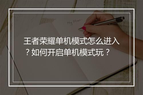 王者荣耀单机模式怎么进入？如何开启单机模式玩？