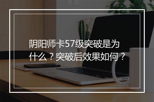 阴阳师卡57级突破是为什么?突破后效果如何?