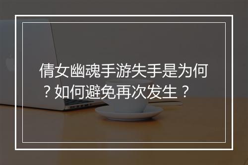 倩女幽魂手游失手是为何？如何避免再次发生？