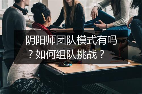 阴阳师团队模式有吗？如何组队挑战？