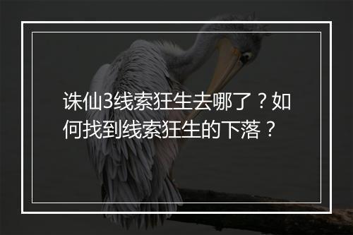诛仙3线索狂生去哪了？如何找到线索狂生的下落？