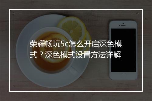 荣耀畅玩5c怎么开启深色模式?深色模式设置方法详解