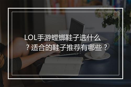LOL手游螳螂鞋子选什么?适合的鞋子推荐有哪些?