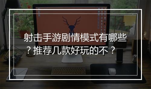 射击手游剧情模式有哪些？推荐几款好玩的不？