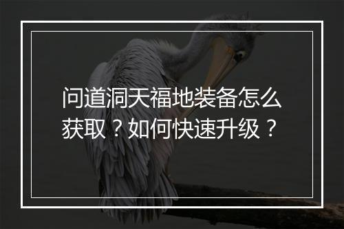 问道洞天福地装备怎么获取？如何快速升级？