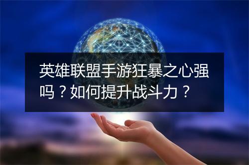 英雄联盟手游狂暴之心强吗?如何提升战斗力?