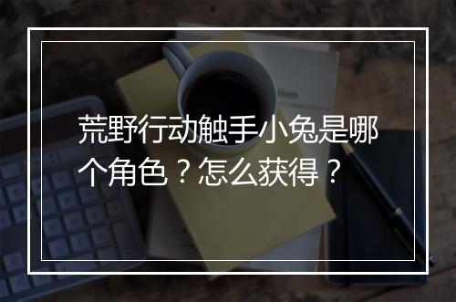 荒野行动触手小兔是哪个角色?怎么获得?