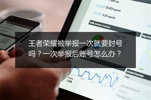 王者荣耀被举报一次就要封号吗？一次举报后账号怎么办？