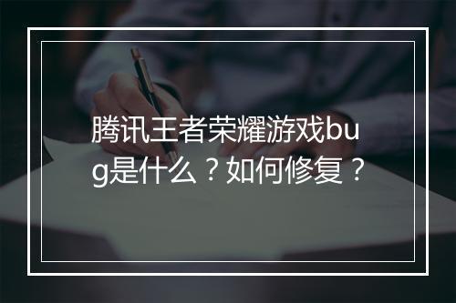 腾讯王者荣耀游戏bug是什么?如何修复?