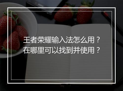 王者荣耀输入法怎么用？在哪里可以找到并使用？