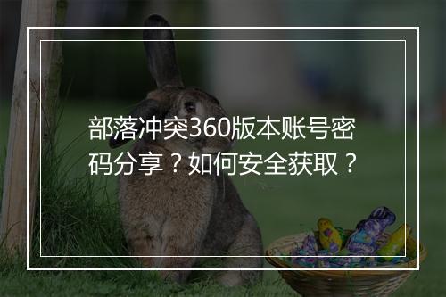 部落冲突360版本账号密码分享?如何安全获取?