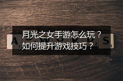 月光之女手游怎么玩？如何提升游戏技巧？