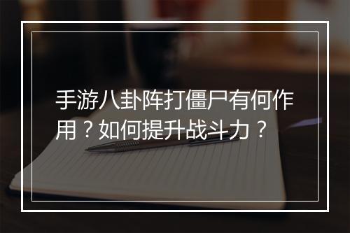 手游八卦阵打僵尸有何作用?如何提升战斗力?