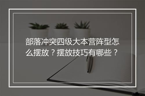 部落冲突四级大本营阵型怎么摆放？摆放技巧有哪些？
