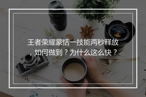 王者荣耀蒙恬一技能两秒释放，如何做到？为什么这么快？