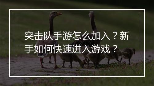 突击队手游怎么加入？新手如何快速进入游戏？