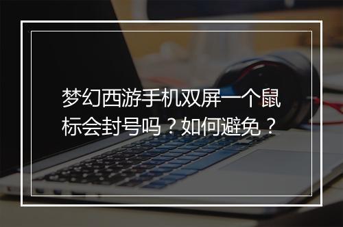 梦幻西游手机双屏一个鼠标会封号吗?如何避免?