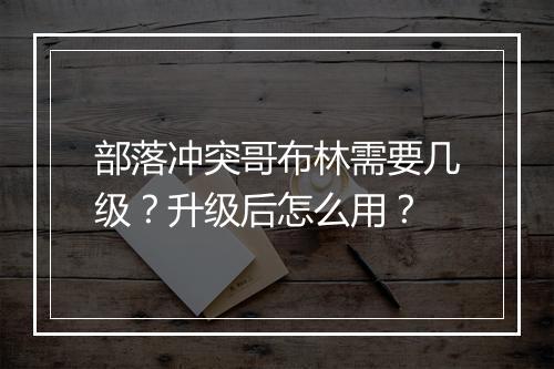 部落冲突哥布林需要几级?升级后怎么用?