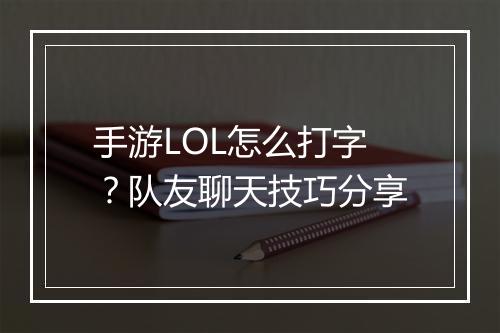 手游LOL怎么打字?队友聊天技巧分享