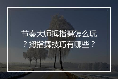 节奏大师拇指舞怎么玩?拇指舞技巧有哪些?