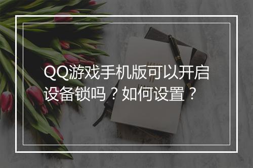 QQ游戏手机版可以开启设备锁吗？如何设置？