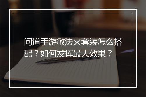 问道手游敏法火套装怎么搭配?如何发挥最大效果?