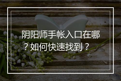 阴阳师手帐入口在哪？如何快速找到？