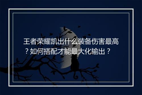 王者荣耀凯出什么装备伤害最高？如何搭配才能最大化输出？