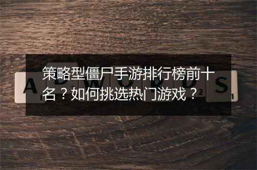 策略型僵尸手游排行榜前十名?如何挑选热门游戏?