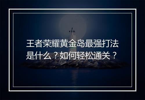 王者荣耀黄金岛最强打法是什么?如何轻松通关?