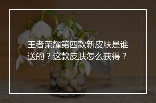 王者荣耀第四款新皮肤是谁送的?这款皮肤怎么获得?