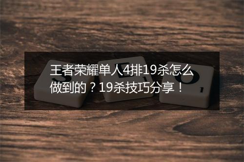 王者荣耀单人4排19杀怎么做到的?19杀技巧分享!