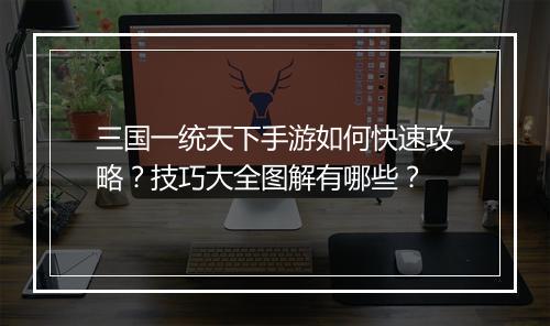 三国一统天下手游如何快速攻略？技巧大全图解有哪些？