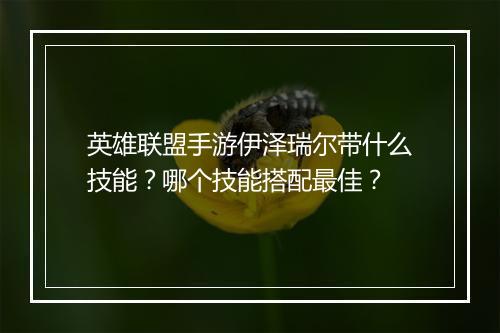 英雄联盟手游伊泽瑞尔带什么技能?哪个技能搭配最佳?