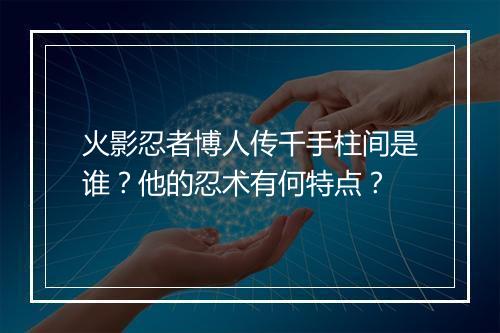 火影忍者博人传千手柱间是谁?他的忍术有何特点?