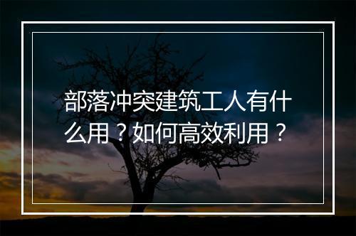 部落冲突建筑工人有什么用?如何高效利用?