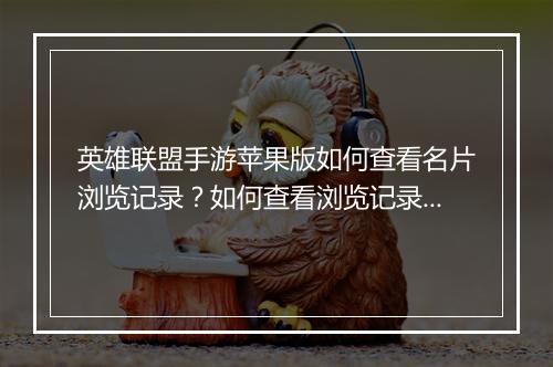 英雄联盟手游苹果版如何查看名片浏览记录?如何查看浏览记录详情?