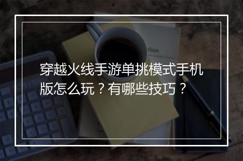 穿越火线手游单挑模式手机版怎么玩？有哪些技巧？